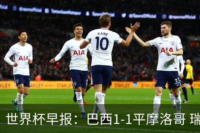 世界杯早报：巴西1-1平摩洛哥 瑞士1-1遭卡塔尔绝平