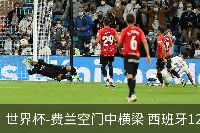 世界杯-费兰空门中横梁 西班牙12射4正半场暂0-0佛得角
